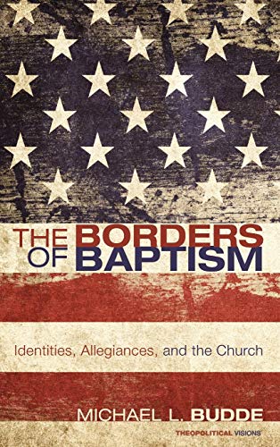 The Borders of Baptism: Identities, Allegiances, and the Church (Theopolitical Visions, Band 11)