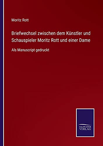 Briefwechsel zwischen dem Künstler und Schauspieler Moritz Rott und einer Dame: Als Manuscript gedruckt