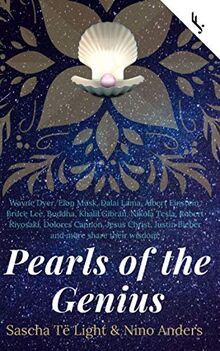 Wayne Dyer, Elon Musk, Dalai Lama, Albert Einstein, Bruce Lee, Buddha, Khalil Gibran, Nikola Tesla, Robert Kiyosaki, Dolores Cannon, Jesus Christ, ... share their wisdom:: Pearls of the Genius