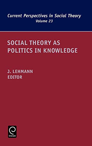 Social Theory as Politics in Knowledge (Current Perspectives in Social Theory) (Current Perspectives in Social Theory, 23, Band 23)