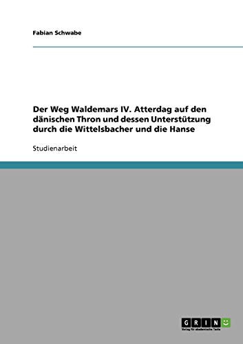 Der Weg Waldemars IV. Atterdag auf den dänischen Thron und dessen Unterstützung durch die Wittelsbacher und die Hanse