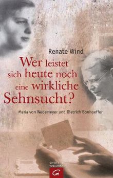 Wer leistet sich heute noch eine wirkliche Sehnsucht?: Maria von Wedemeyer und Dietrich Bonhoeffer