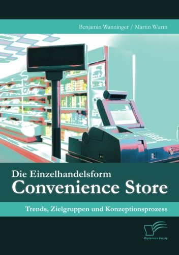 Die Einzelhandelsform Convenience Store: Trends, Zielgruppen und Konzeptionsprozess
