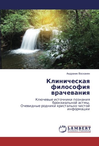 Клиническая философия врачевания: Ключевые источники познания бронхиальной астмы. Очевидные родники кристально чистой информации: Kljuchevye ... rodniki kristal'no chistoj informacii
