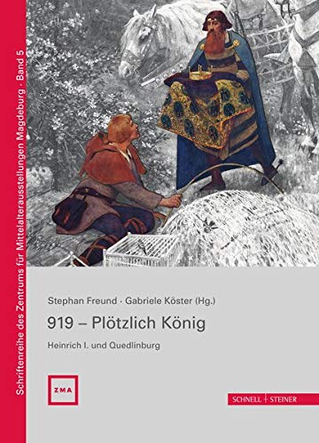 919 - Plötzlich König. Heinrich I. und Quedlinburg (Schriftenreihe des Zentrums für Mittelalterausstellungen Magdeburg, Band 5)