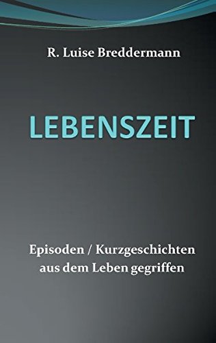 Lebenszeit: Episoden Kurzgeschichten aus dem Leben gegriffen