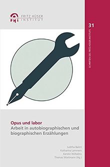 Opus und labor: Arbeit in autobiographischen und biographischen Erzählungen (Schriften des Fritz-Hüser-Instituts für Literatur und Kultur der Arbeiterwelt)