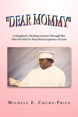 ''DEAR MOMMY'': A Daughter's Healing Journey Through The Pain Of Grief To Peaceful Acceptance of Loss