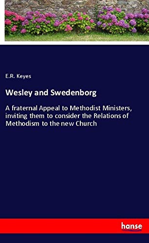 Wesley and Swedenborg: A fraternal Appeal to Methodist Ministers, inviting them to consider the Relations of Methodism to the new Church