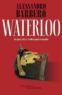 Waterloo : 18 juin 1815, l'effroyable bataille