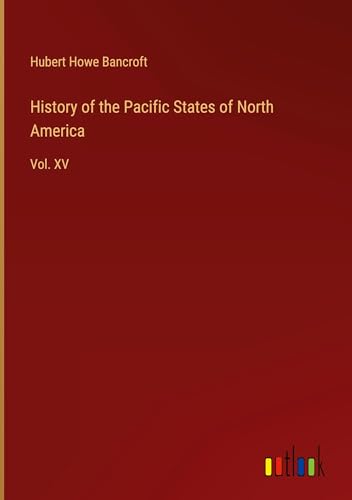 History of the Pacific States of North America: Vol. XV