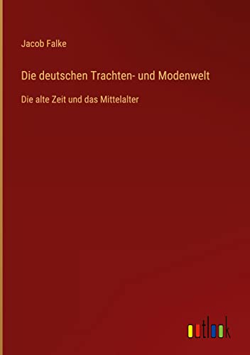 Die deutschen Trachten- und Modenwelt: Die alte Zeit und das Mittelalter