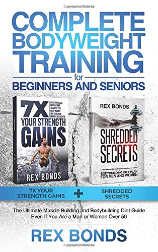 Complete Bodyweight Training for Beginners and Seniors: 7x Your Strength Gains + Shredded Secrets: The Ultimate Muscle Building and Bodybuilding Diet Guide