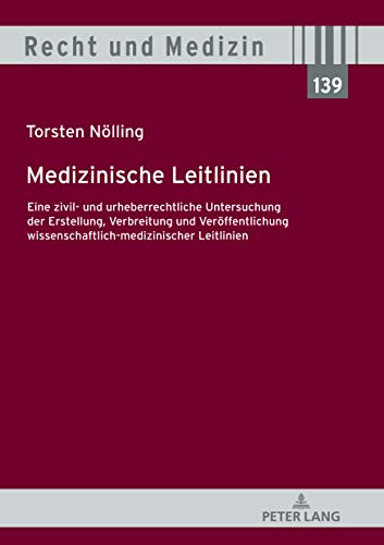 Medizinische Leitlinien: Eine zivil- und urheberrechtliche Untersuchung der Erstellung, Verbreitung und Veröffentlichung wissenschaftlich-medizinischer Leitlinien (Recht und Medizin, Band 139)