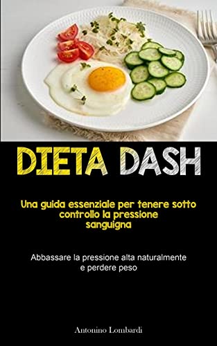 Dieta Dash: Una guida essenziale per tenere sotto controllo la pressione sanguigna (Abbassare la pressione alta naturalmente e perdere peso)