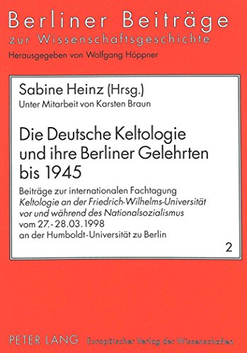 Die Deutsche Keltologie und ihre Berliner Gelehrten bis 1945: Beiträge zur internationalen Fachtagung «Keltologie an der ... zur Wissens- und Wissenschaftsgeschichte)