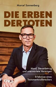 Die Erben der Toten: Mord, Steuerbetrug und unerwartete Vermögen. Erlebnisse eines Testamentsvollstreckers | Ein Nachlasspfleger berichtet von seinen spannendsten Fällen | True Crime