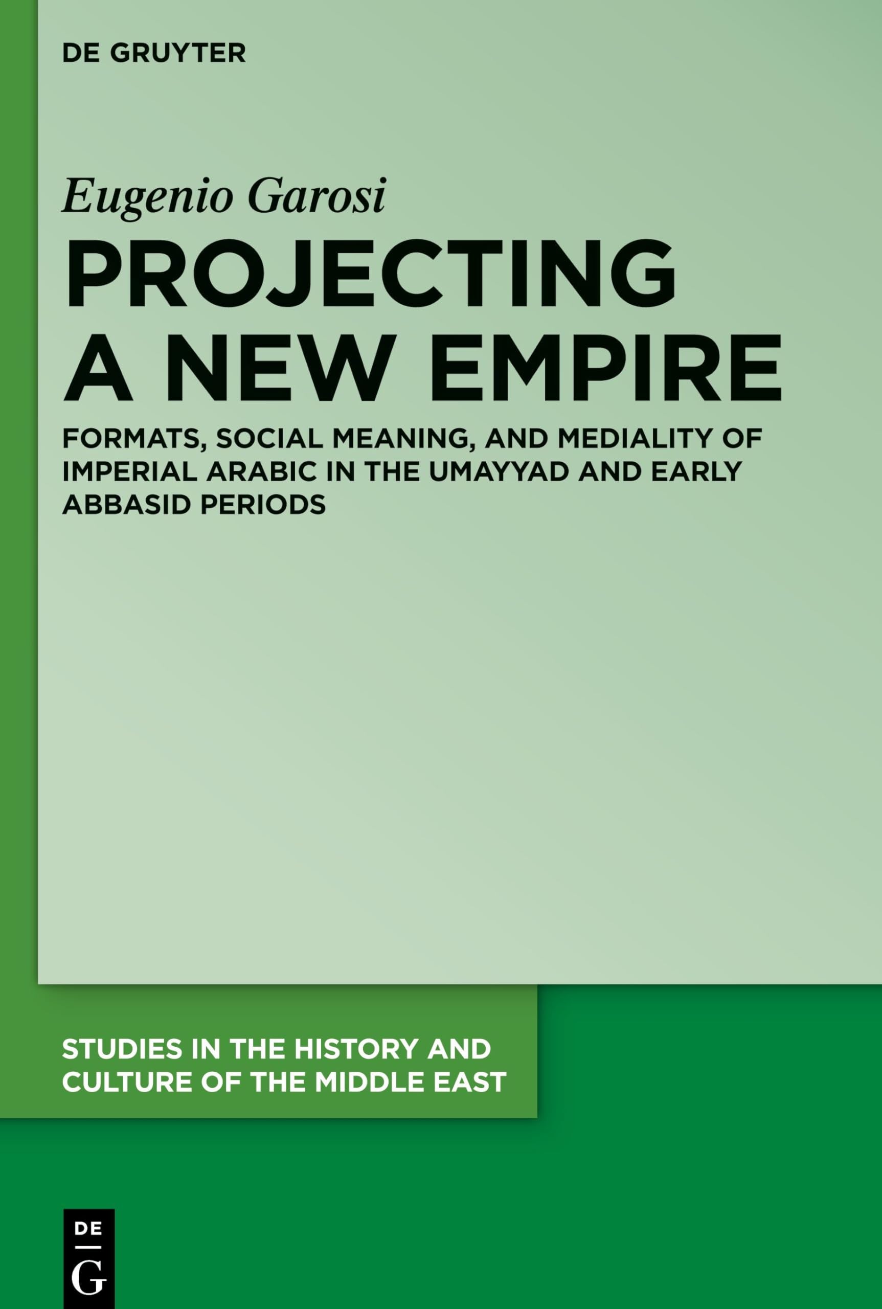 Projecting a New Empire: Formats, Social Meaning, and Mediality of Imperial Arabic in the Umayyad and Early Abbasid Periods (Studies in the History and Culture of the Middle East, 42)
