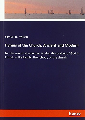 Hymns of the Church, Ancient and Modern: for the use of all who love to sing the praises of God in Christ, in the family, the school, or the church