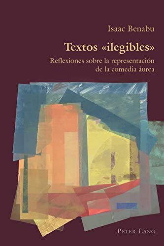 Textos «ilegibles»: Reflexiones sobre la representación de la comedia áurea (Hispanic Studies: Culture and Ideas)