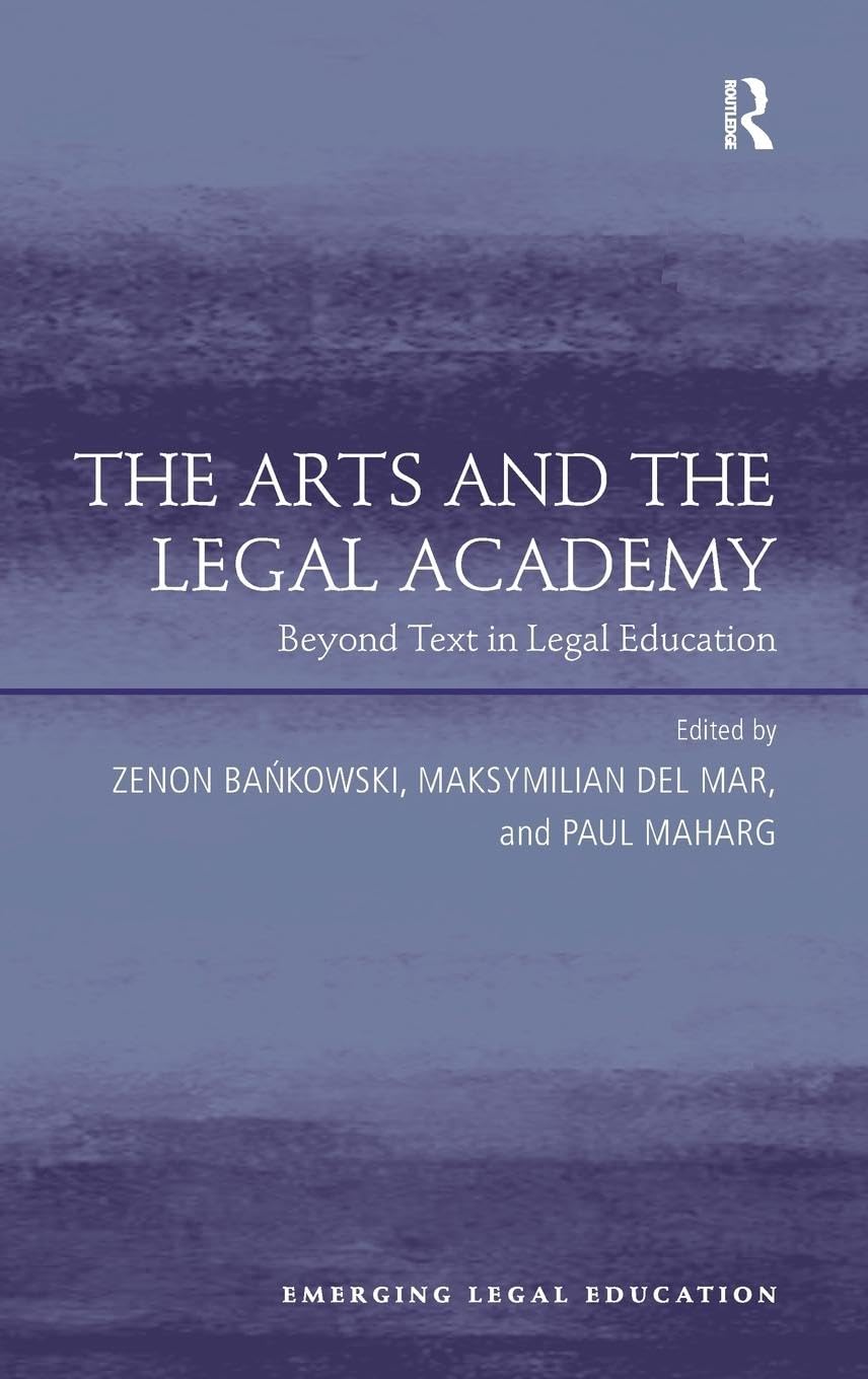 The Arts and the Legal Academy: Beyond Text in Legal Education (Emerging Legal Education)