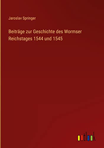 Beiträge zur Geschichte des Wormser Reichstages 1544 und 1545
