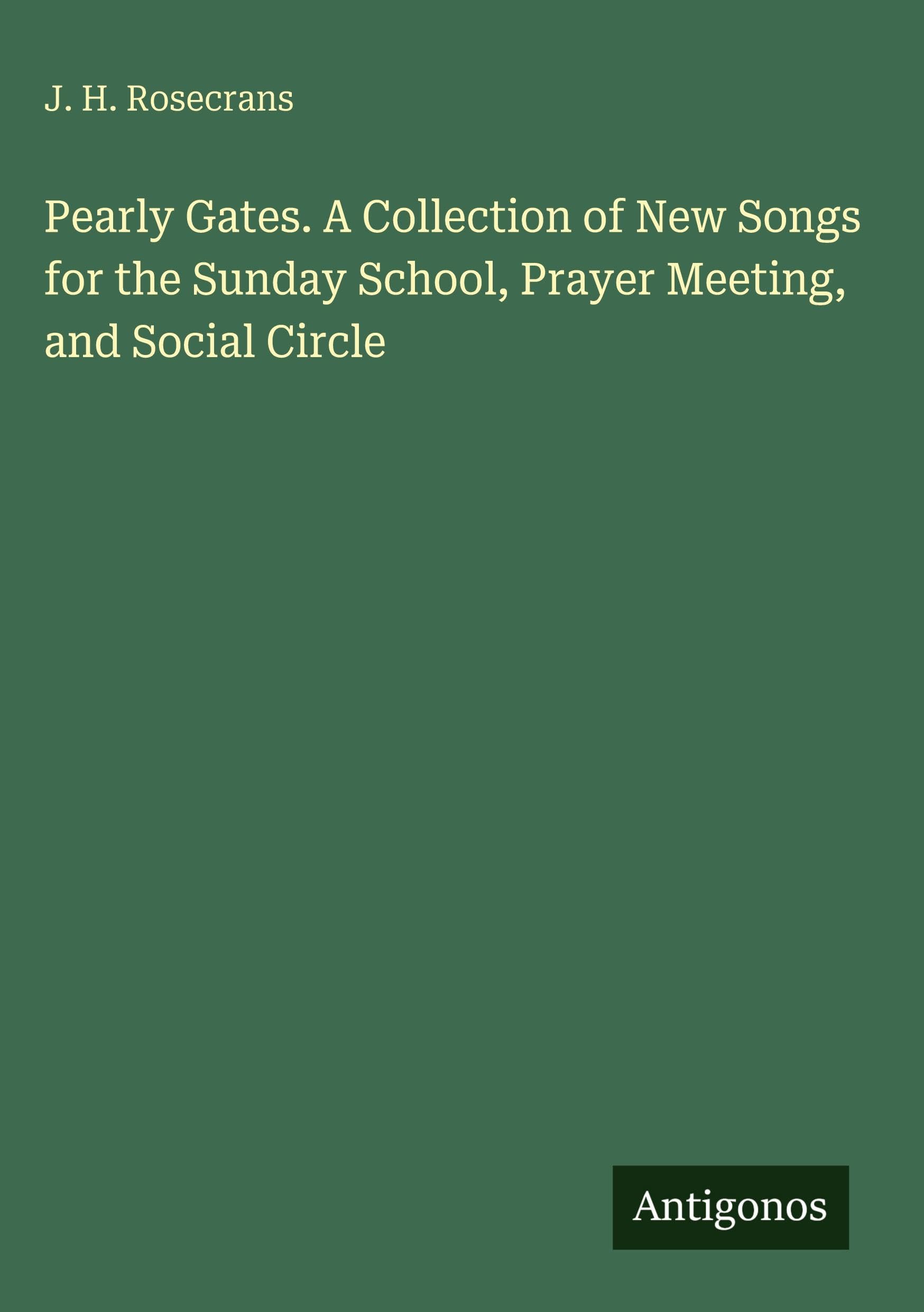 Pearly Gates. A Collection of New Songs for the Sunday School, Prayer Meeting, and Social Circle