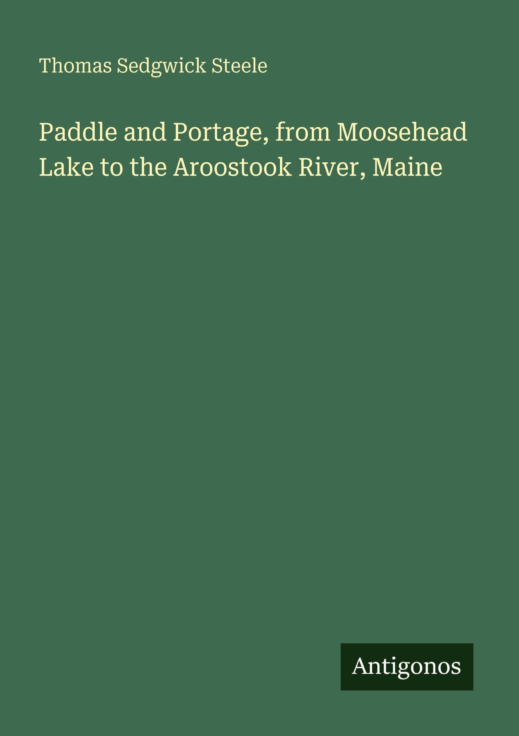 Paddle and Portage, from Moosehead Lake to the Aroostook River, Maine