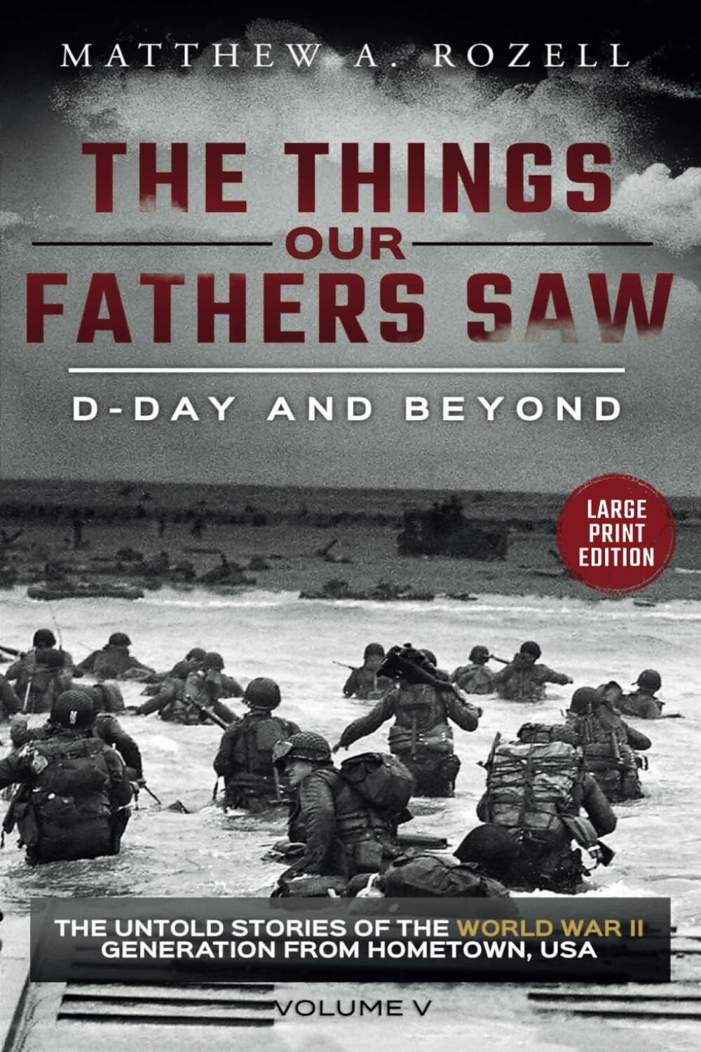 D-DAY AND BEYOND-LARGE PRINT EDITION: The Things Our Fathers Saw-The Untold Stories of the World War II Generation-Volume V