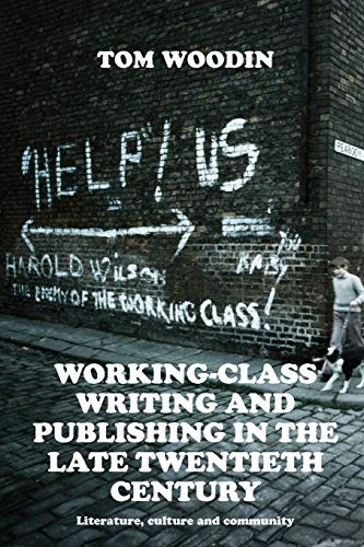 Working-class writing and publishing in the late twentieth century: Literature, culture and community (Manchester University Press)