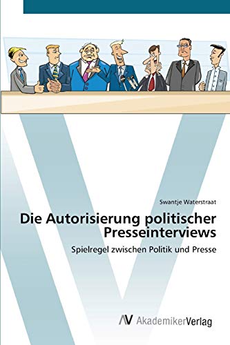Die Autorisierung politischer Presseinterviews: Spielregel zwischen Politik und Presse