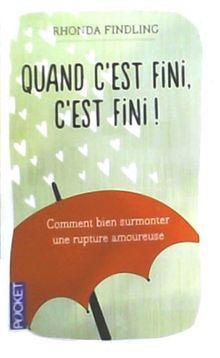 Quand c'est fini, c'est fini ! : comment bien gérer une rupture amoureuse