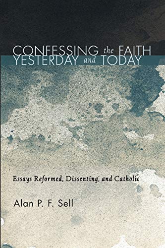 Confessing the Faith Yesterday and Today: Essays Reformed, Dissenting, and Catholic