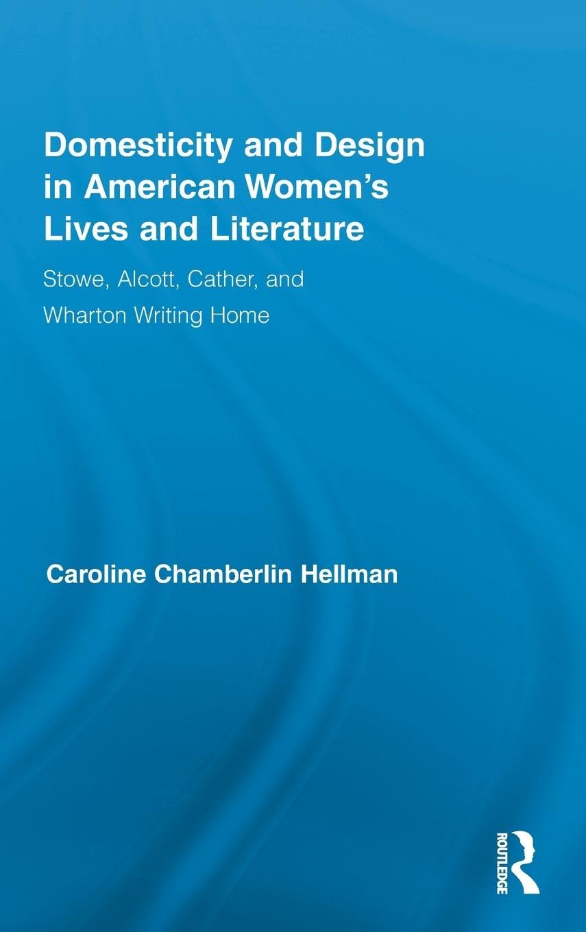 Domesticity and Design in American Women's Lives and Literature: Stowe, Alcott, Cather, and Wharton Writing Home (Routledge Studies in Nineteenth-century Literature, 6, Band 6)