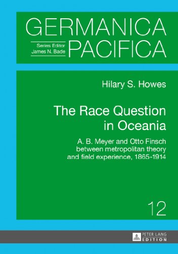 The Race Question in Oceania: A. B. Meyer and Otto Finsch between metropolitan theory and field experience, 1865-1914 (Germanica Pacifica)