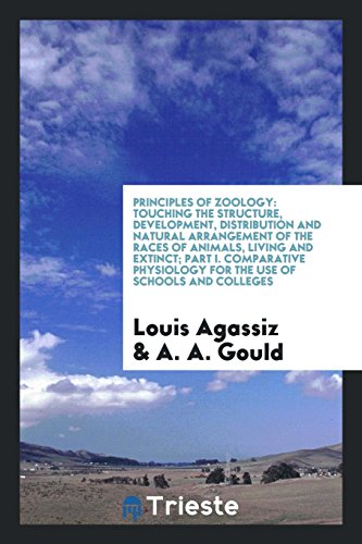 Principles of Zoology: Touching the Structure, Development, Distribution and Natural Arrangement of the Races of Animals, Living and Extinct; Part I. ... for the Use of Schools and Colleges