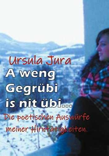 A weng Gegrübi is nit übi...: Die poetischen Auswürfe meiner Hirntätigkeiten.