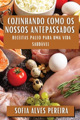 Cozinhando como os Nossos Antepassados: Receitas Paleo para uma Vida Saudável