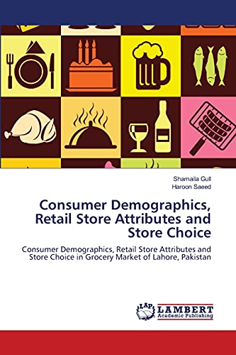 Consumer Demographics, Retail Store Attributes and Store Choice: Consumer Demographics, Retail Store Attributes and Store Choice in Grocery Market of Lahore, Pakistan