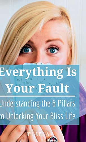 Everything is Your Fault: Understanding the 6 Pillars to Unlocking Your Bliss Life