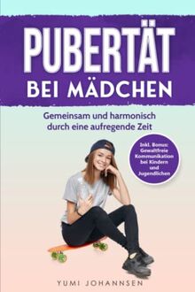 Pubertät bei Mädchen: Gemeinsam und harmonisch durch eine aufregende Zeit - Inkl. Bonus: Gewaltfreie Kommunikation bei Kindern und Jugendlichen