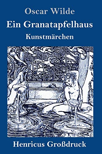 Ein Granatapfelhaus (Großdruck): Vier Kunstmärchen: Der junge König / Der Geburtstag der Infantin / Der Fischer und seine Seele / Das Sternenkind