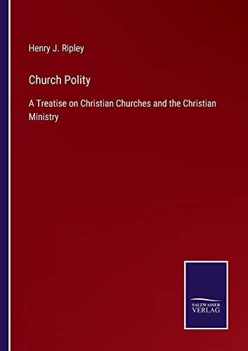 Church Polity: A Treatise on Christian Churches and the Christian Ministry