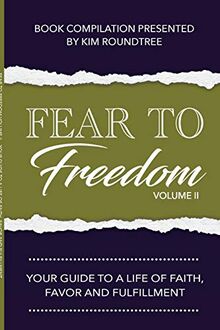 Fear to Freedom Volume II: Your Guide to a Life of Faith, Favor and Fulfillment