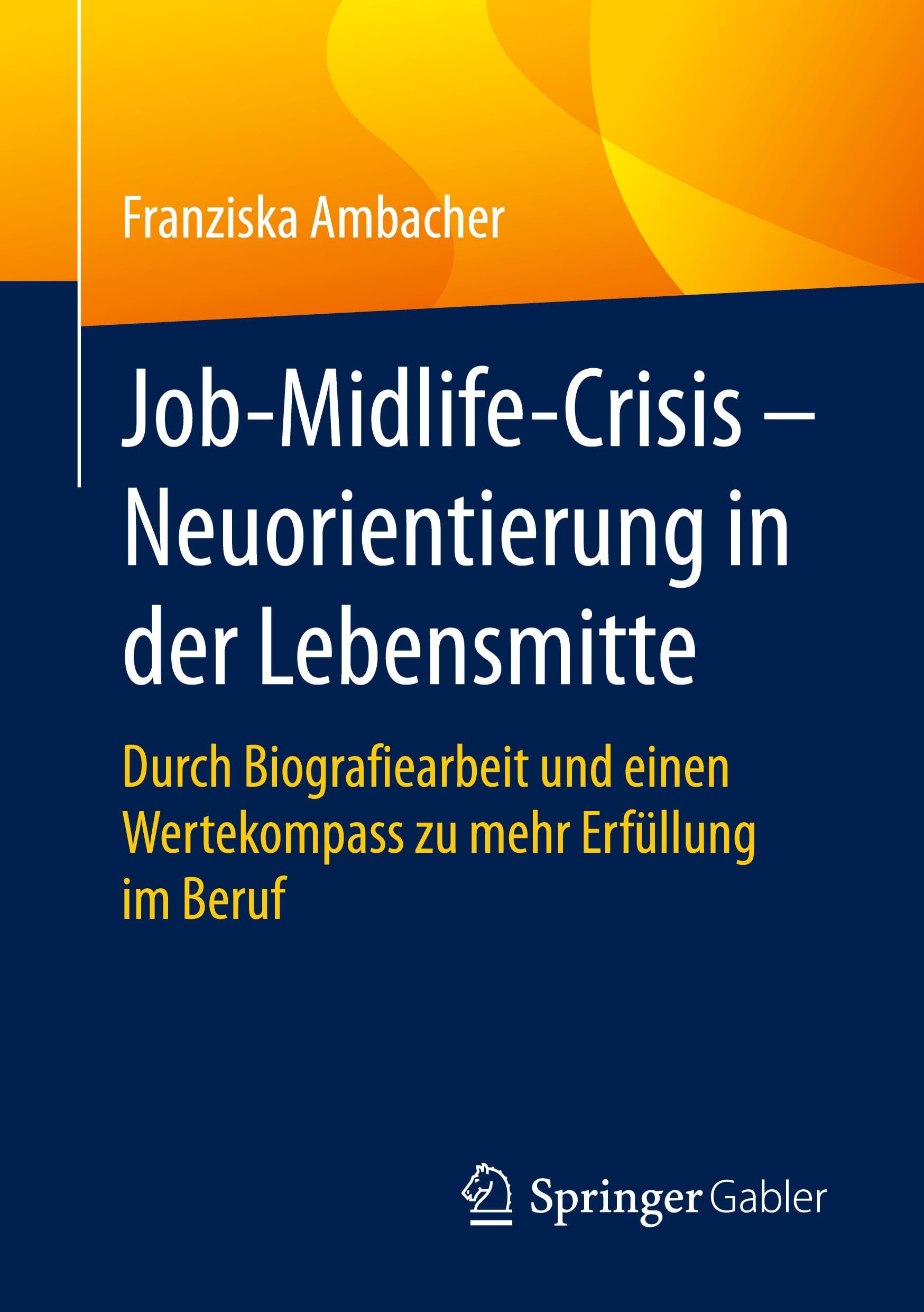 Job-Midlife-Crisis – Neuorientierung in der Lebensmitte: Durch Biografiearbeit und einen Wertekompass zu mehr Erfüllung im Beruf