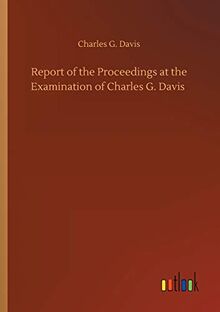 Report of the Proceedings at the Examination of Charles G. Davis