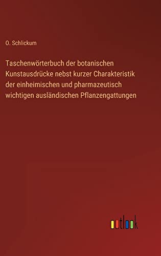 Taschenwörterbuch der botanischen Kunstausdrücke nebst kurzer Charakteristik der einheimischen und pharmazeutisch wichtigen ausländischen Pflanzengattungen
