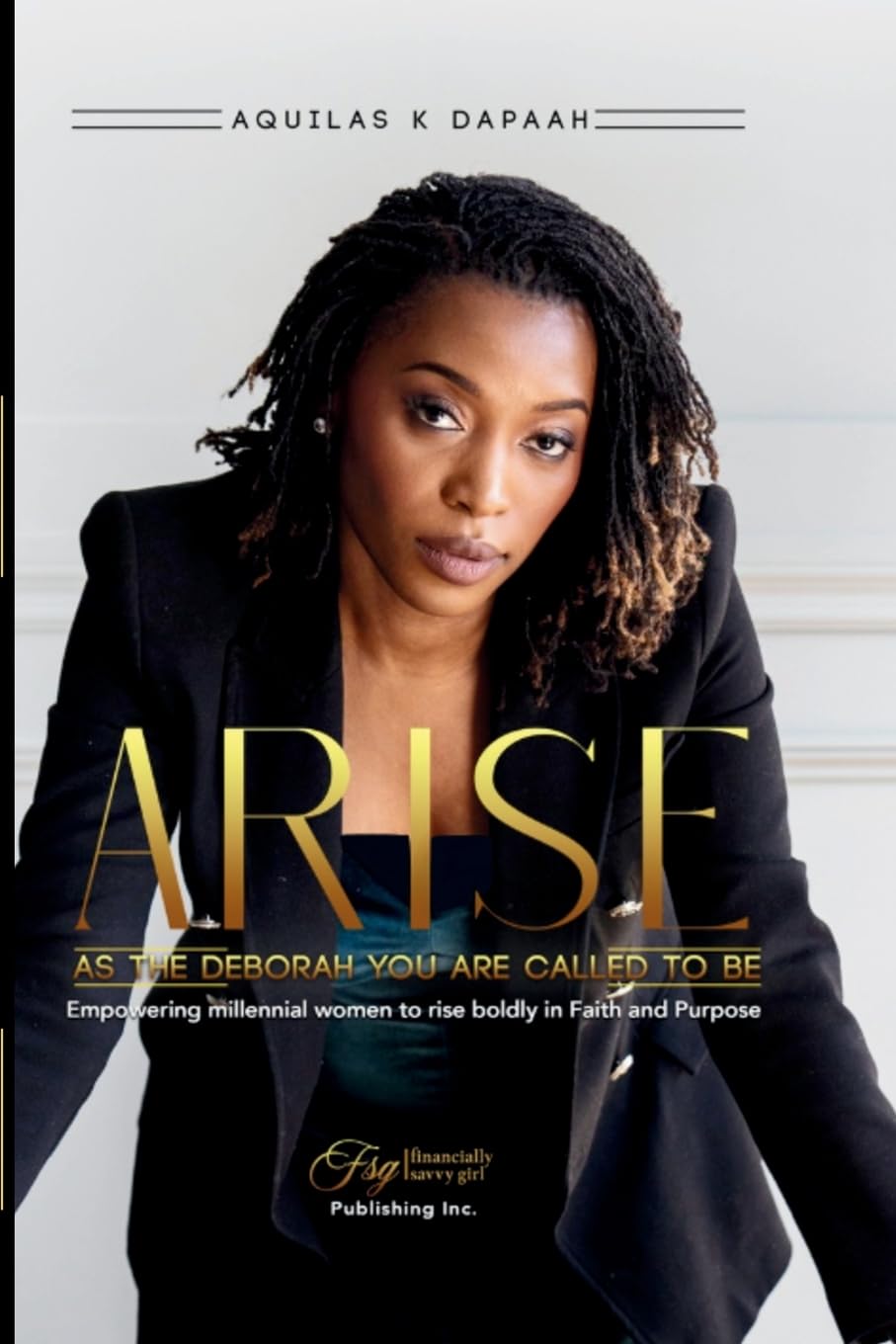 Arise, As The Deborah You Are Called to Be: Empowering Millennial Women to Rise Boldly in Faith and Purpose
