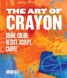 The Art of Crayon: Draw, Color, Resist, Sculpt, Carve!