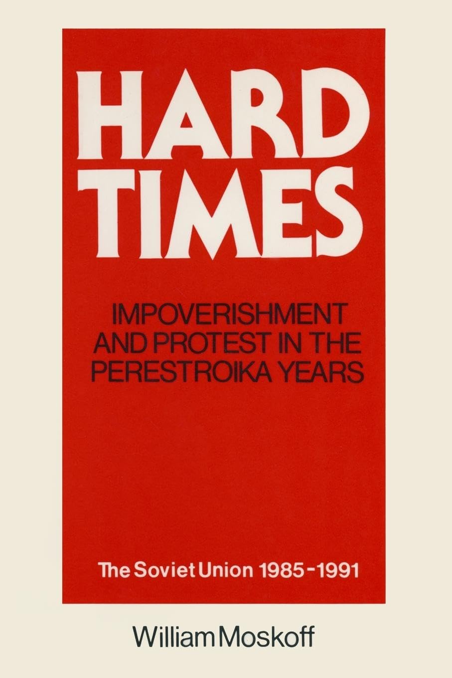 Hard Times: Impoverishment and Protest in the Perestroika Years - Soviet Union, 1985-91: Impoverishment and Protest in the Perestroika Years - Soviet Union, 1985-91: A Guide for Fellow Adventurers